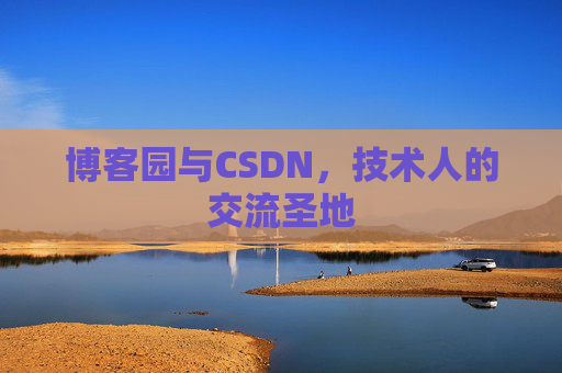 博客园与CSDN,技术人的交流圣地
